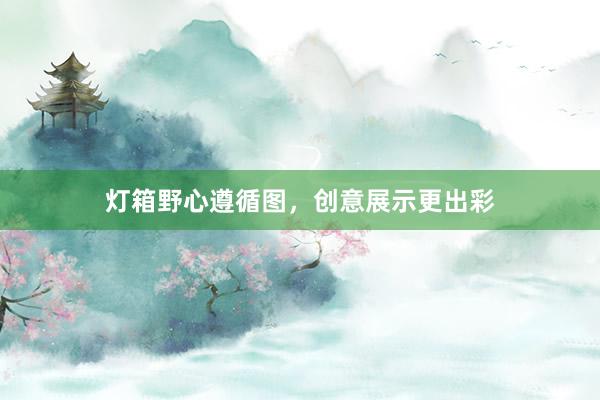 灯箱野心遵循图，创意展示更出彩