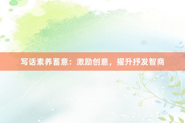 写话素养蓄意：激励创意，擢升抒发智商