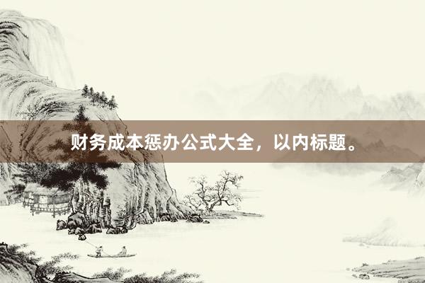 财务成本惩办公式大全，以内标题。
